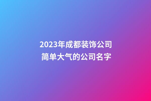 2023年成都装饰公司 简单大气的公司名字